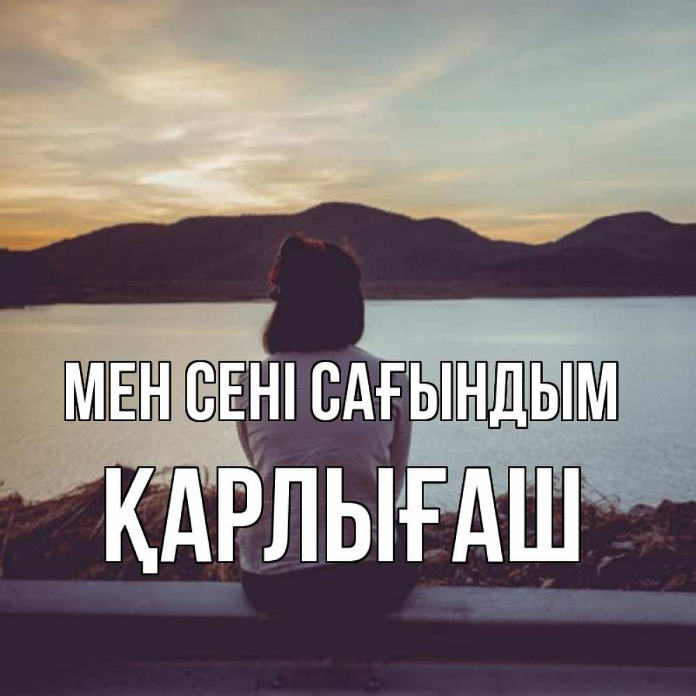 Күн сайын ашық хат с именем, ҚАРЛЫҒАШ Мен сені сағындым я уже соскучилась Онлайн тегін жүктеп алу тілектері бар керемет карта 