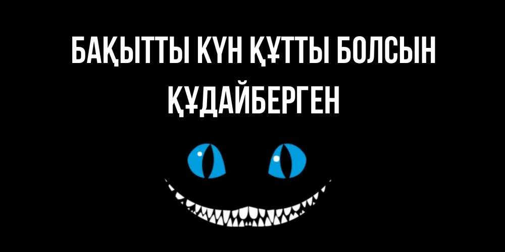 Күн сайын ашық хат с именем, ҚҰДАЙБЕРГЕН Бақытты күн құтты болсын кот улыбается Онлайн тегін жүктеп алу тілектері бар керемет карта 