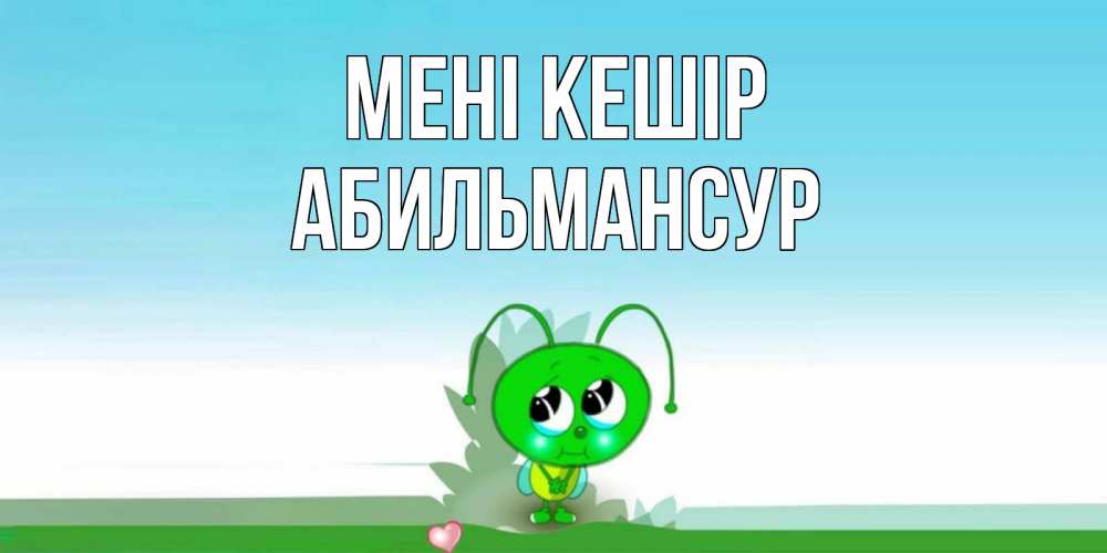 Күн сайын ашық хат с именем, Абильмансур Мені кешір прости меня я зеленая букашка Онлайн тегін жүктеп алу тілектері бар керемет карта 
