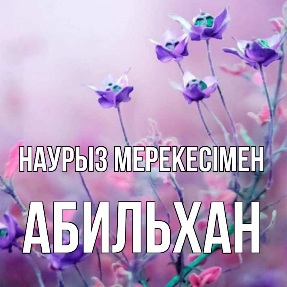 Күн сайын ашық хат с именем, Абильхан Наурыз мерекесімен международный женский день 2 Онлайн тегін жүктеп алу тілектері бар керемет карта 