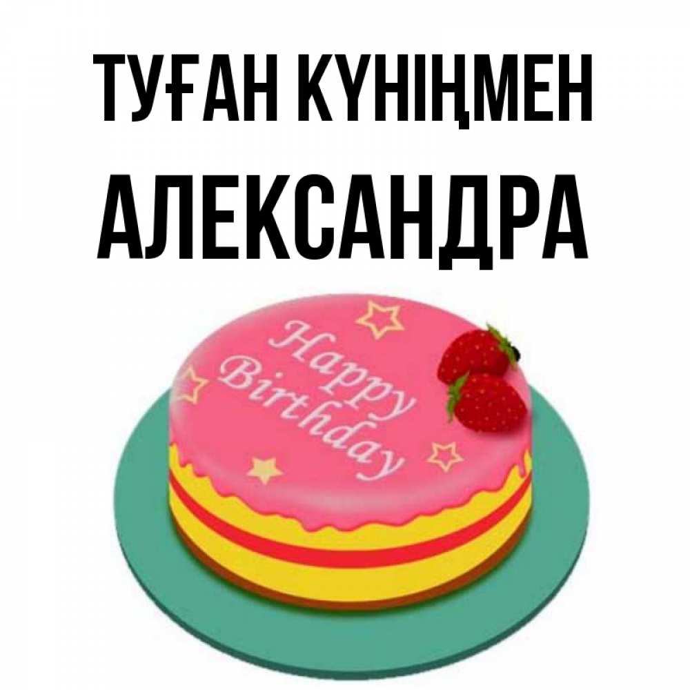 Күн сайын ашық хат с именем, Александра Туған күніңмен торт, клубника, днюха Онлайн тегін жүктеп алу тілектері бар керемет карта 