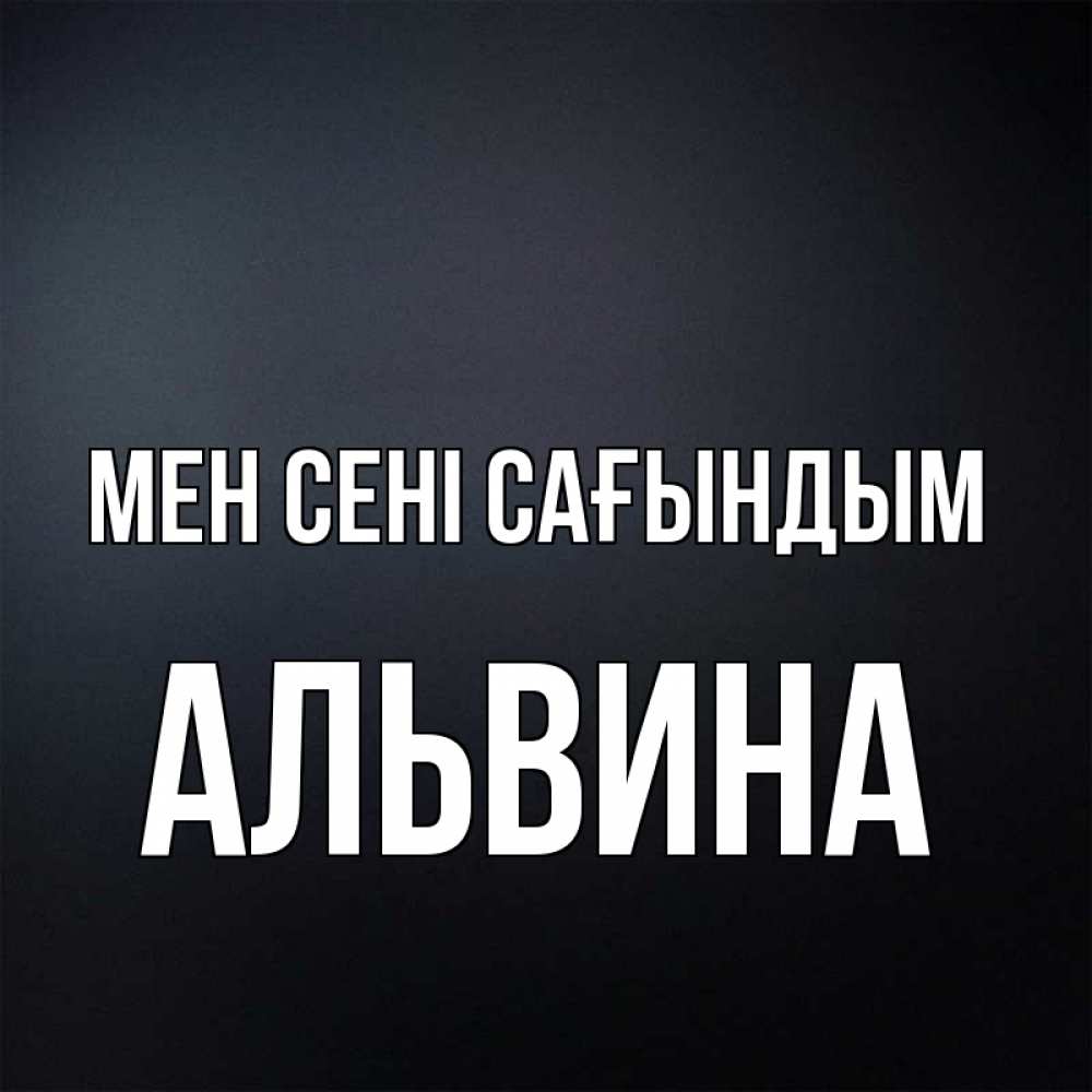 Күн сайын ашық хат с именем, Альвина Мен сені сағындым с подписью Онлайн тегін жүктеп алу тілектері бар керемет карта 