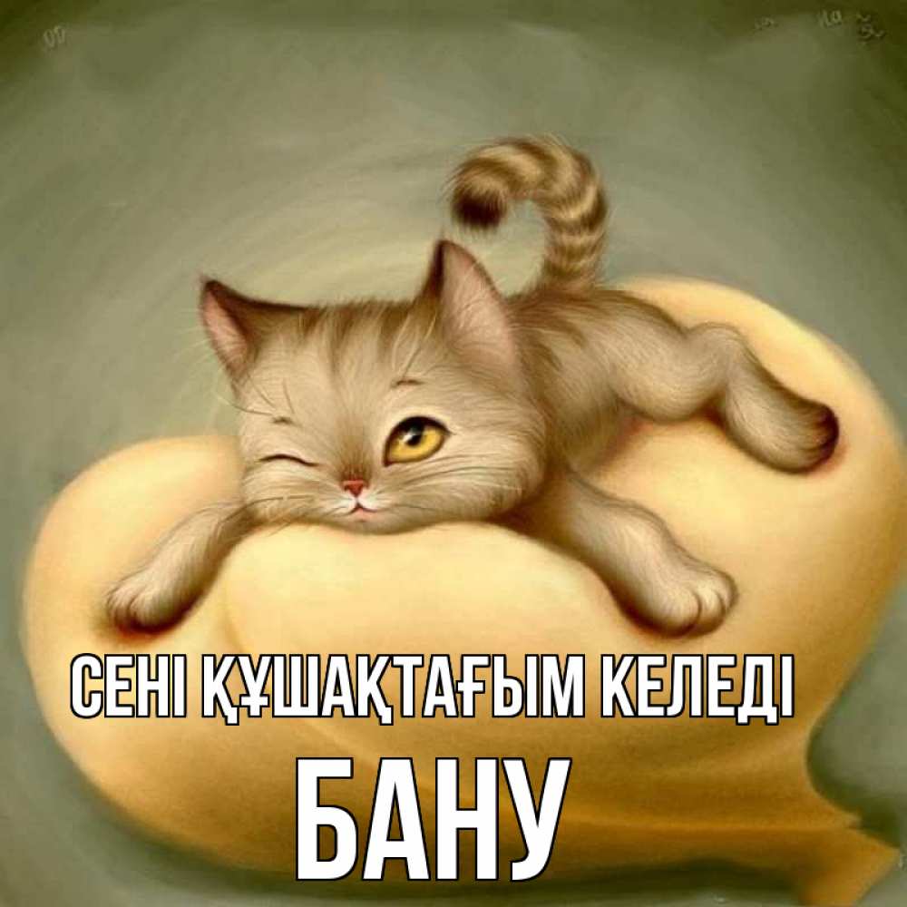 Күн сайын ашық хат с именем, БАНУ сені құшақтағым келеді кошечка Онлайн тегін жүктеп алу тілектері бар керемет карта 