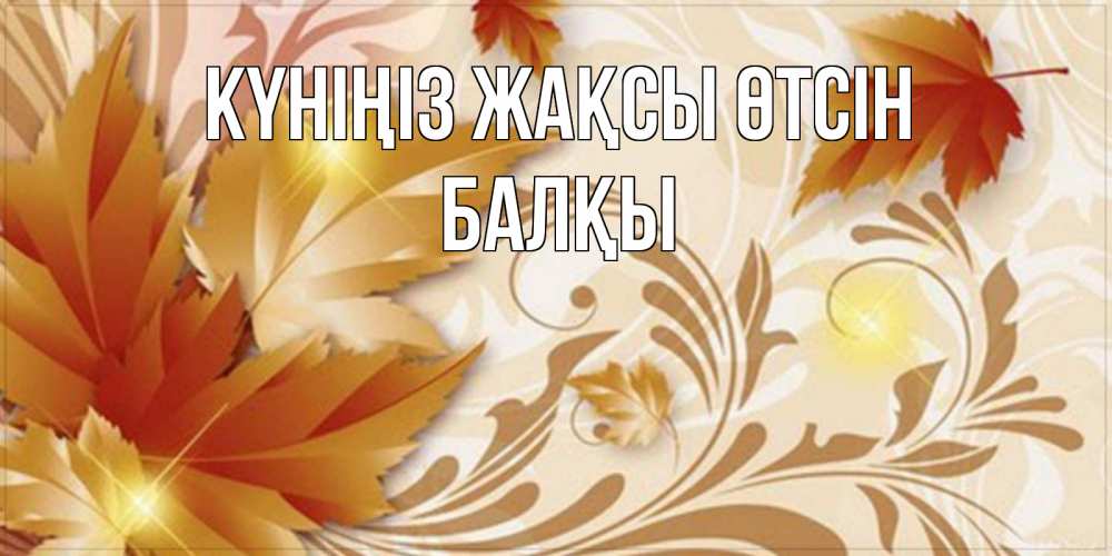 Күн сайын ашық хат с именем, Балқы Күніңіз жақсы өтсін листики и осеннее настроение Онлайн тегін жүктеп алу тілектері бар керемет карта 