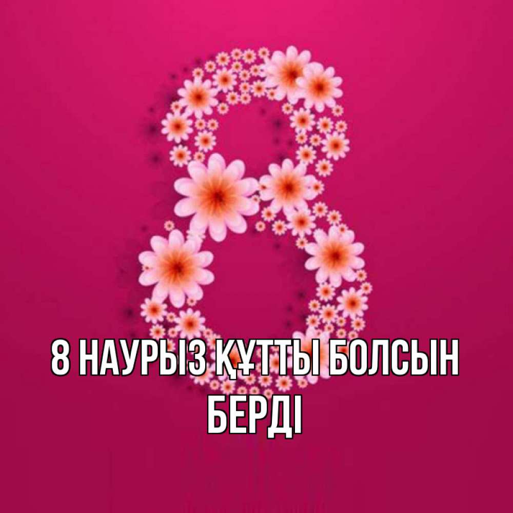 Күн сайын ашық хат с именем, Берді 8 наурыз құтты болсын цветы в виде цифры восемь Онлайн тегін жүктеп алу тілектері бар керемет карта 
