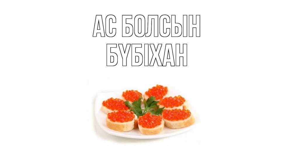 Күн сайын ашық хат с именем, БҮБІХАН Ас болсын бутерброд,красная икра Онлайн тегін жүктеп алу тілектері бар керемет карта 