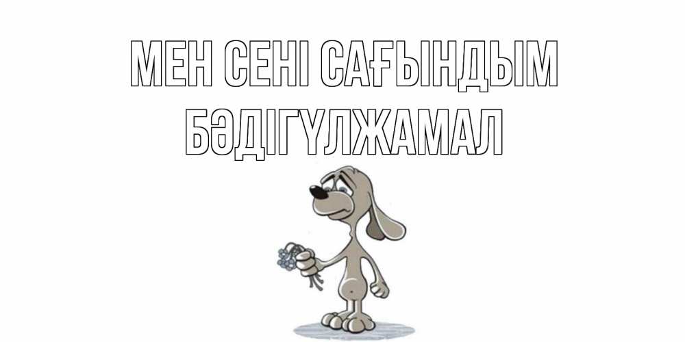 Күн сайын ашық хат с именем, БӘДІГҮЛЖАМАЛ Мен сені сағындым я по тебе скучаю с песиком Онлайн тегін жүктеп алу тілектері бар керемет карта 