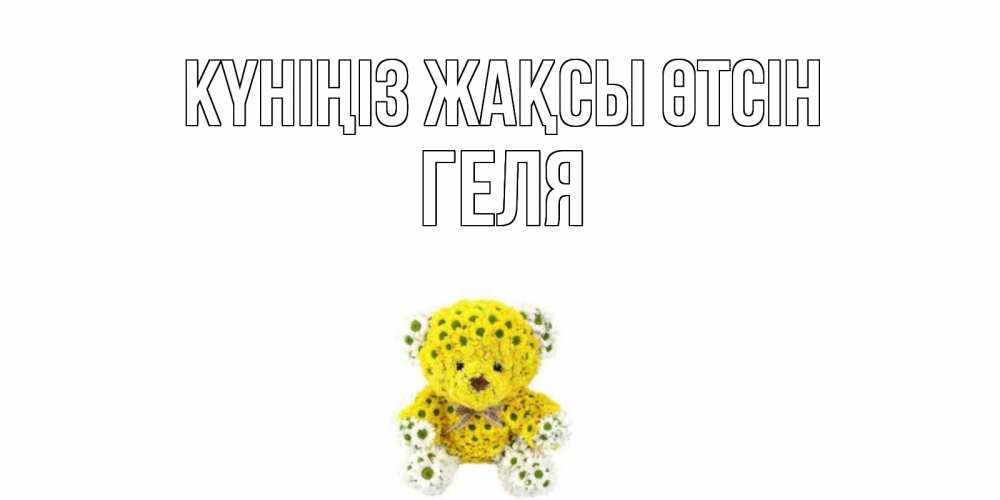Күн сайын ашық хат с именем, Геля Күніңіз жақсы өтсін позитивного настроения вам Онлайн тегін жүктеп алу тілектері бар керемет карта 