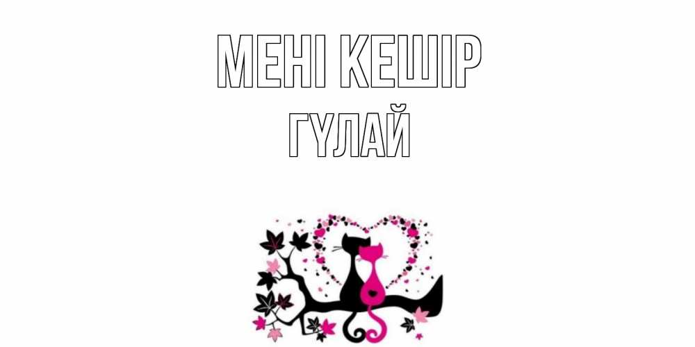 Күн сайын ашық хат с именем, ГҮЛАЙ Мені кешір коты Онлайн тегін жүктеп алу тілектері бар керемет карта 