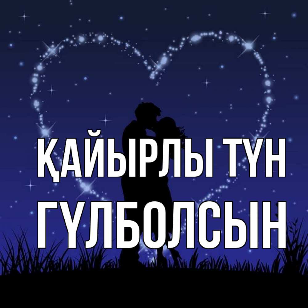 Күн сайын ашық хат с именем, ГҮЛБОЛСЫН Қайырлы түн сладких снов Онлайн тегін жүктеп алу тілектері бар керемет карта 