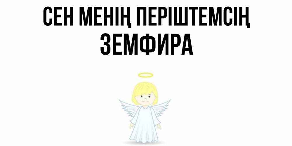 Күн сайын ашық хат с именем, ЗЕМФИРА Сен менің періштемсің ангел Онлайн тегін жүктеп алу тілектері бар керемет карта 