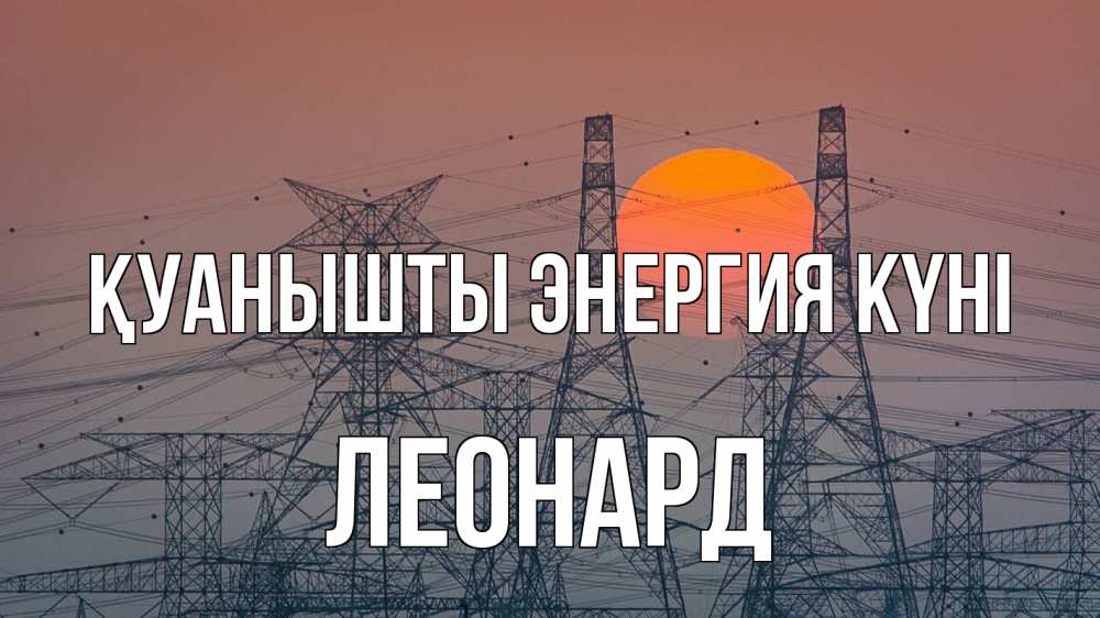 Күн сайын ашық хат с именем, Леонард Қуанышты энергия күні Закат, энергетика Онлайн тегін жүктеп алу тілектері бар керемет карта 
