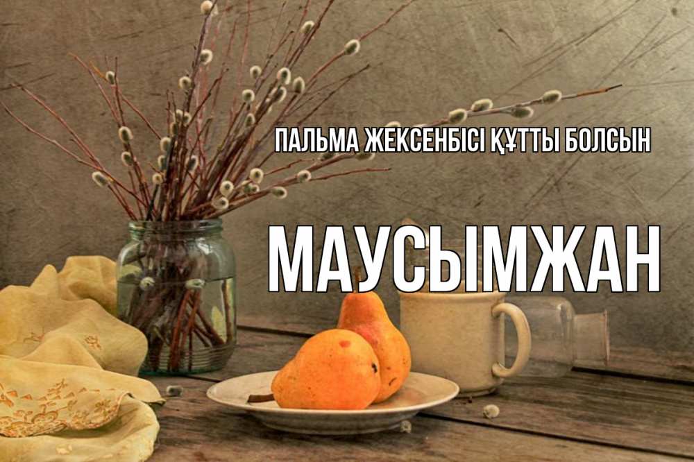Күн сайын ашық хат с именем, МАУСЫМЖАН Пальма жексенбісі құтты болсын верба Онлайн тегін жүктеп алу тілектері бар керемет карта 