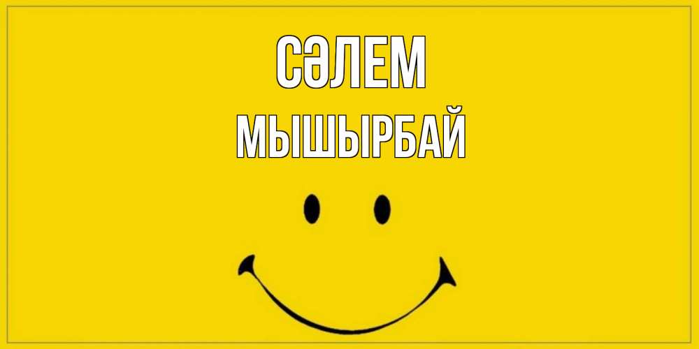 Күн сайын ашық хат с именем, МЫШЫРБАЙ Сәлем смайл Онлайн тегін жүктеп алу тілектері бар керемет карта 