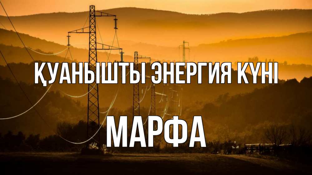 Күн сайын ашық хат с именем, Марфа Қуанышты энергия күні ЛЭП провода горы закат Онлайн тегін жүктеп алу тілектері бар керемет карта 
