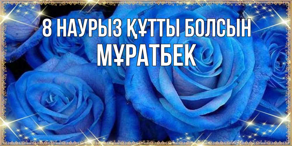 Күн сайын ашық хат с именем, Мұратбек 8 наурыз құтты болсын как поздравить женщину на 8 марта. Конечно же нужно подарить ей открытку с нашего сайта Онлайн тегін жүктеп алу тілектері бар керемет карта 