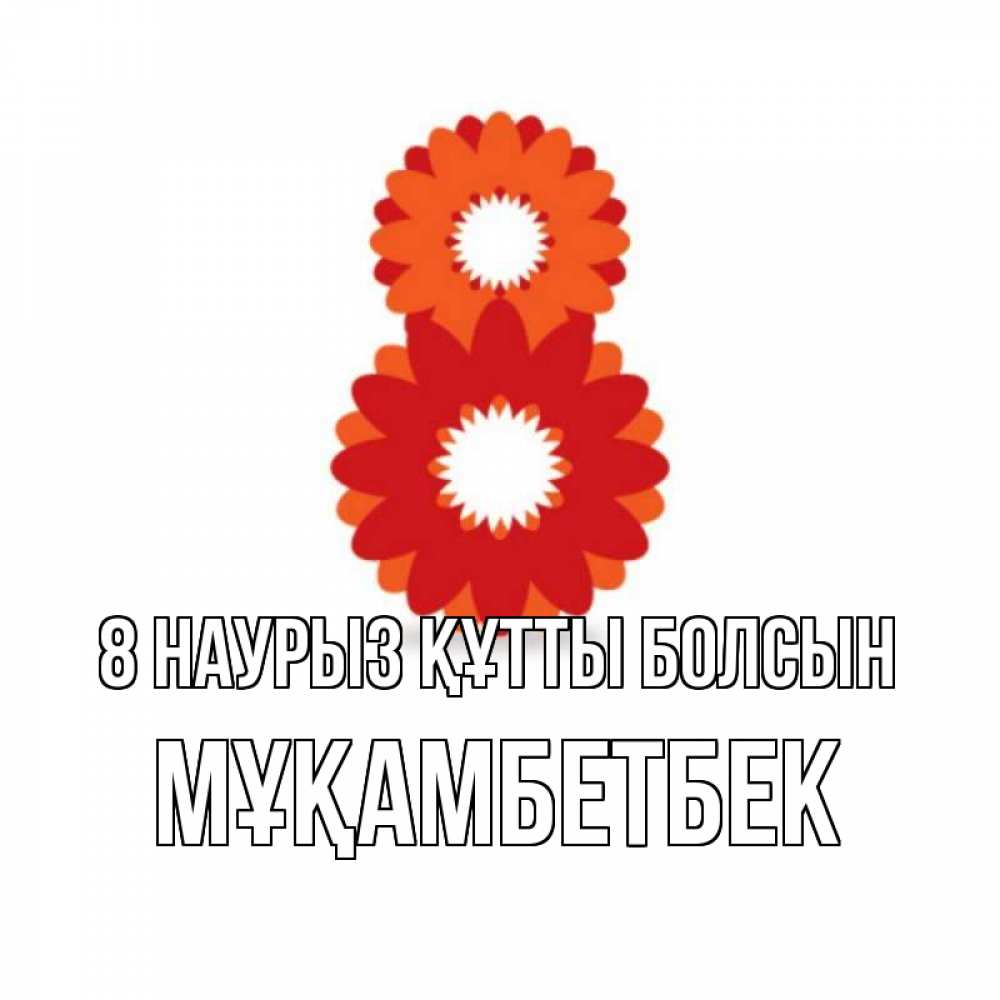 Күн сайын ашық хат с именем, Мұқамбетбек 8 наурыз құтты болсын восьмерка из лепестков Онлайн тегін жүктеп алу тілектері бар керемет карта 