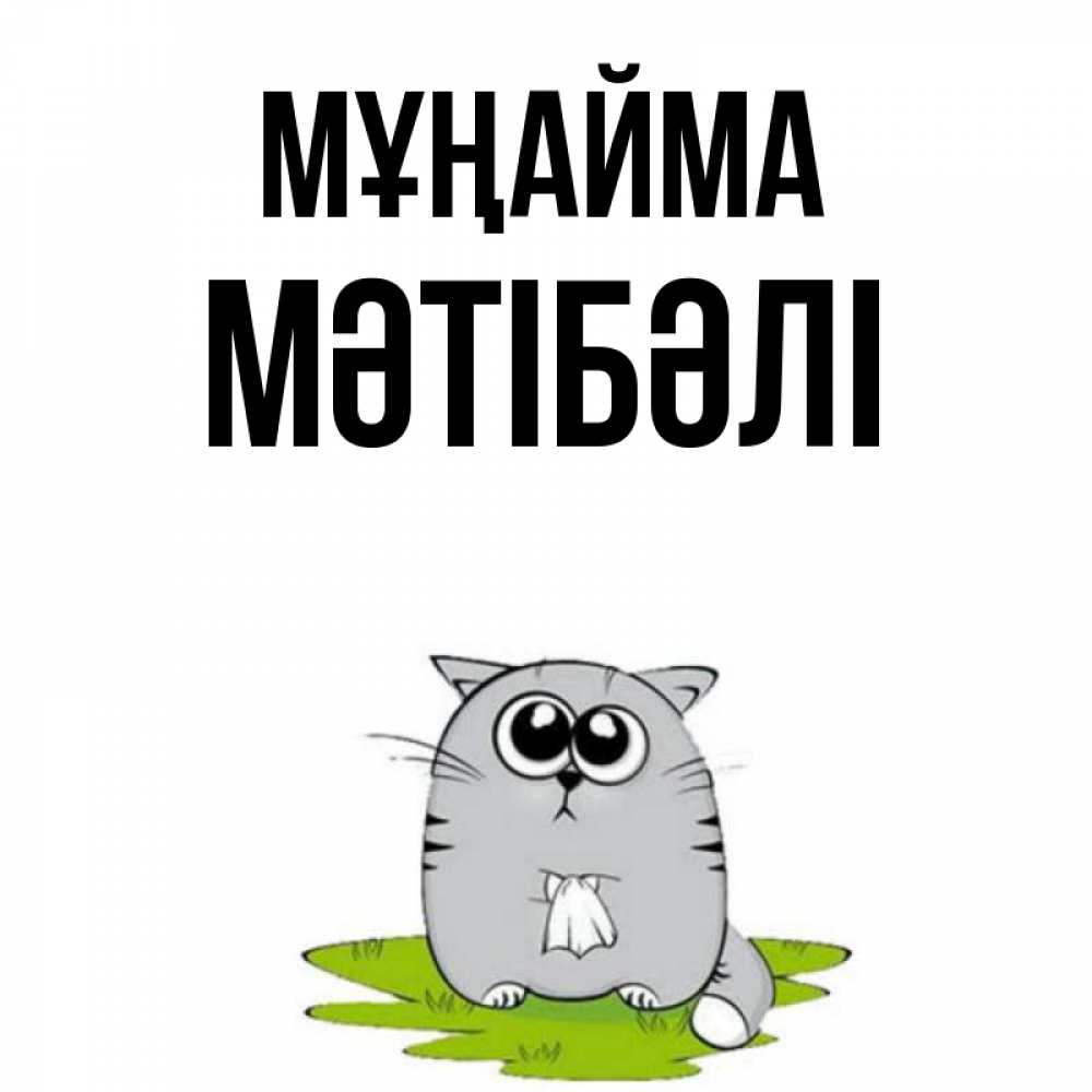Күн сайын ашық хат с именем, МӘТІБӘЛІ Мұңайма грустный котяра Онлайн тегін жүктеп алу тілектері бар керемет карта 