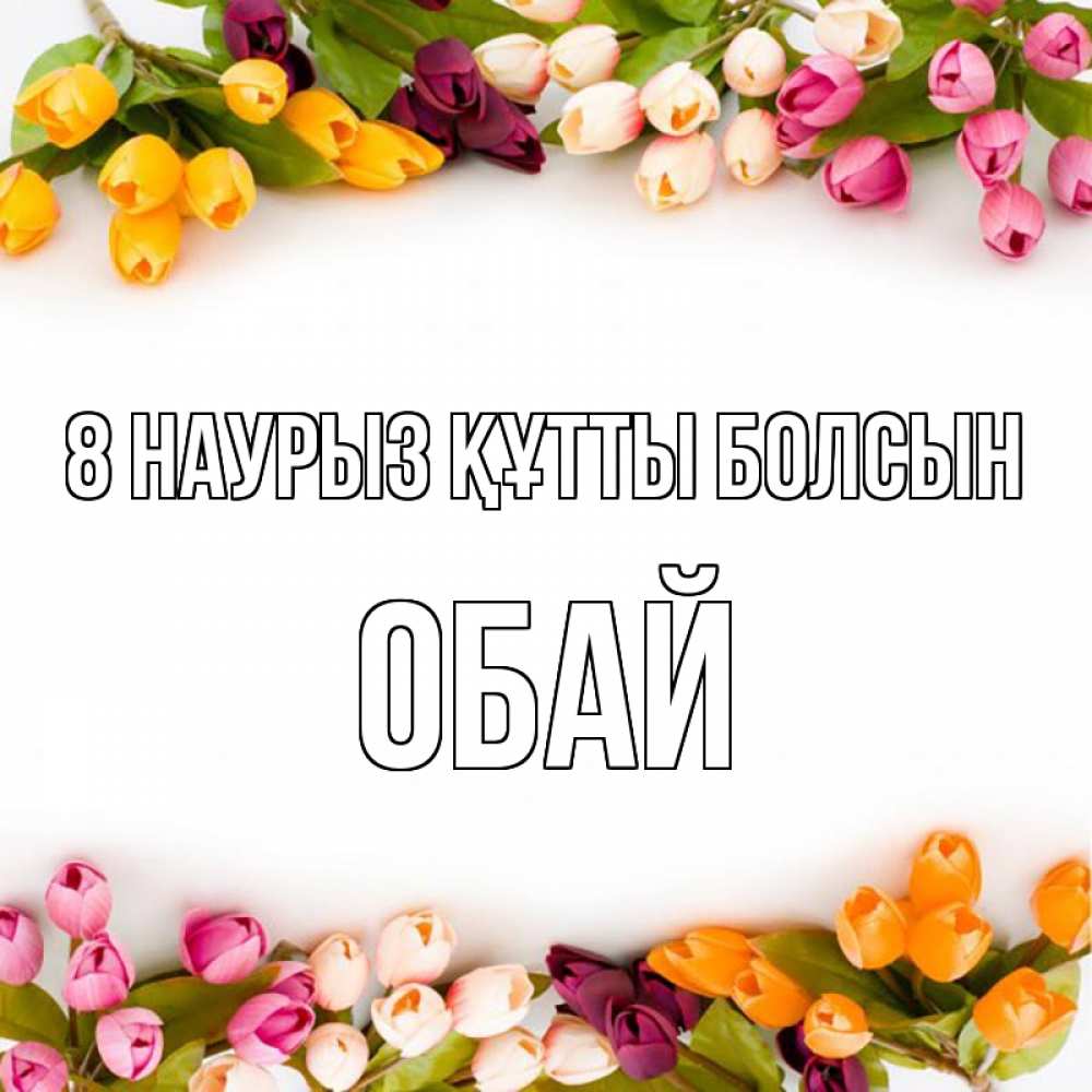 Күн сайын ашық хат с именем, ОБАЙ 8 наурыз құтты болсын весна март Онлайн тегін жүктеп алу тілектері бар керемет карта 