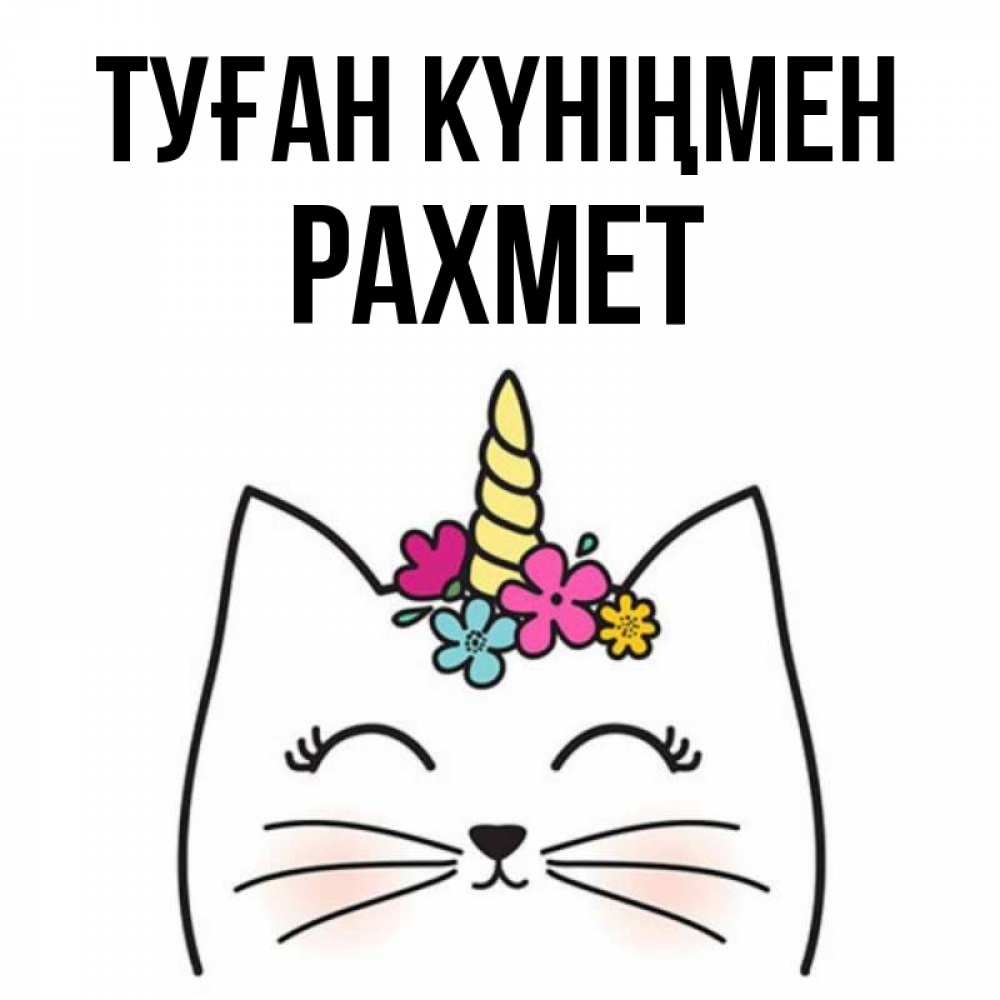 Күн сайын ашық хат с именем, РАХМЕТ Туған күніңмен милый кот с одним рожком Онлайн тегін жүктеп алу тілектері бар керемет карта 