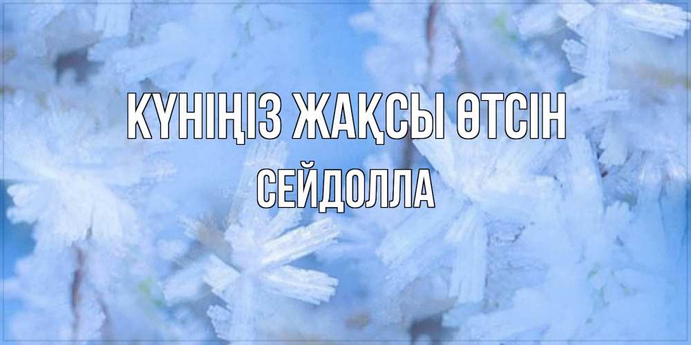 Күн сайын ашық хат с именем, СЕЙДОЛЛА Күніңіз жақсы өтсін открытка на зимний день Онлайн тегін жүктеп алу тілектері бар керемет карта 