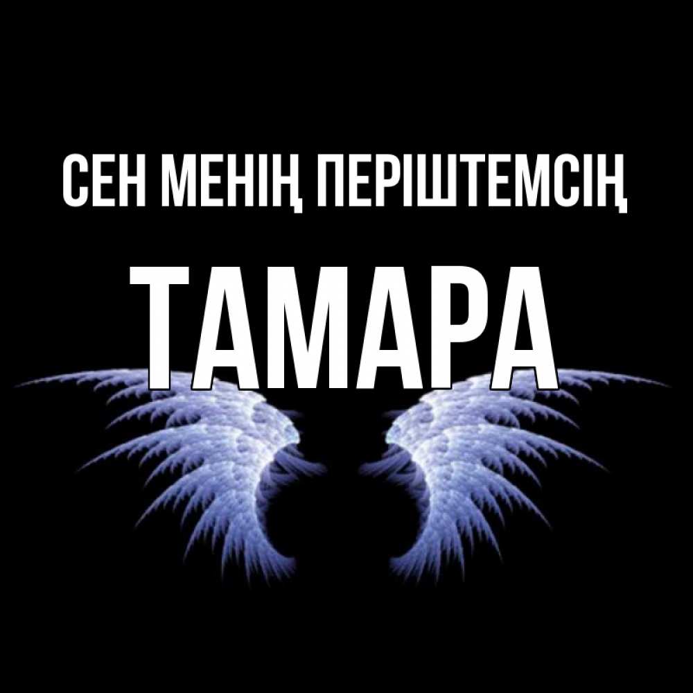 Күн сайын ашық хат с именем, ТАМАРА Сен менің періштемсің ангельские крылья на черном фоне Онлайн тегін жүктеп алу тілектері бар керемет карта 