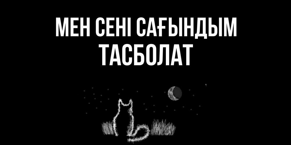 Күн сайын ашық хат с именем, ТАСБОЛАТ Мен сені сағындым кот Онлайн тегін жүктеп алу тілектері бар керемет карта 