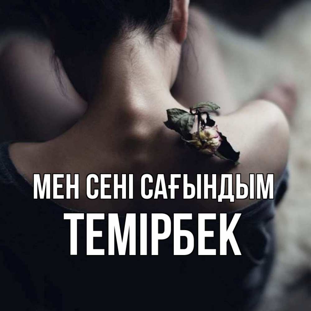 Күн сайын ашық хат с именем, ТЕМІРБЕК Мен сені сағындым засох цветок Онлайн тегін жүктеп алу тілектері бар керемет карта 