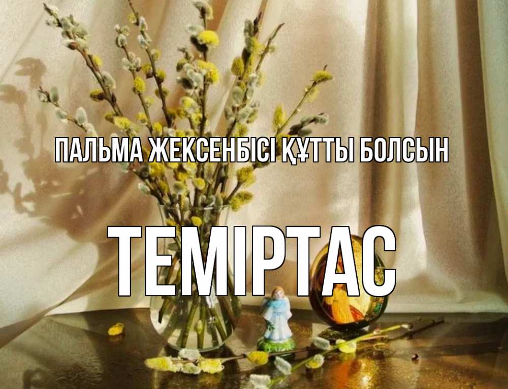 Күн сайын ашық хат с именем, ТЕМІРТАС Пальма жексенбісі құтты болсын верба 1 Онлайн тегін жүктеп алу тілектері бар керемет карта 