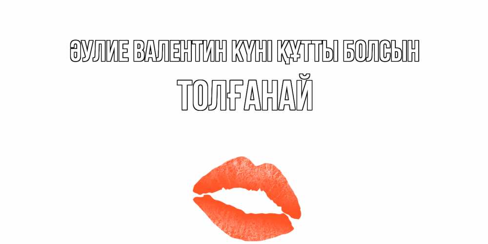 Күн сайын ашық хат с именем, ТОЛҒАНАЙ Әулие Валентин күні құтты болсын губы на день всех влюбленных Онлайн тегін жүктеп алу тілектері бар керемет карта 