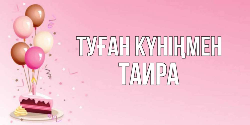 Күн сайын ашық хат с именем, Таира Туған күніңмен розовая открытка с шарами и тортинкой на день рождения Онлайн тегін жүктеп алу тілектері бар керемет карта 