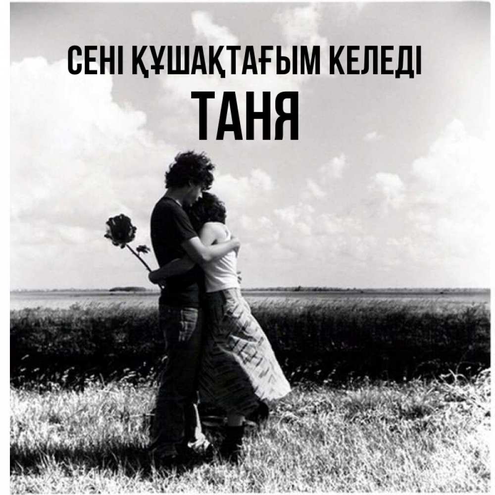 Күн сайын ашық хат с именем, Таня сені құшақтағым келеді чернобелое фото Онлайн тегін жүктеп алу тілектері бар керемет карта 