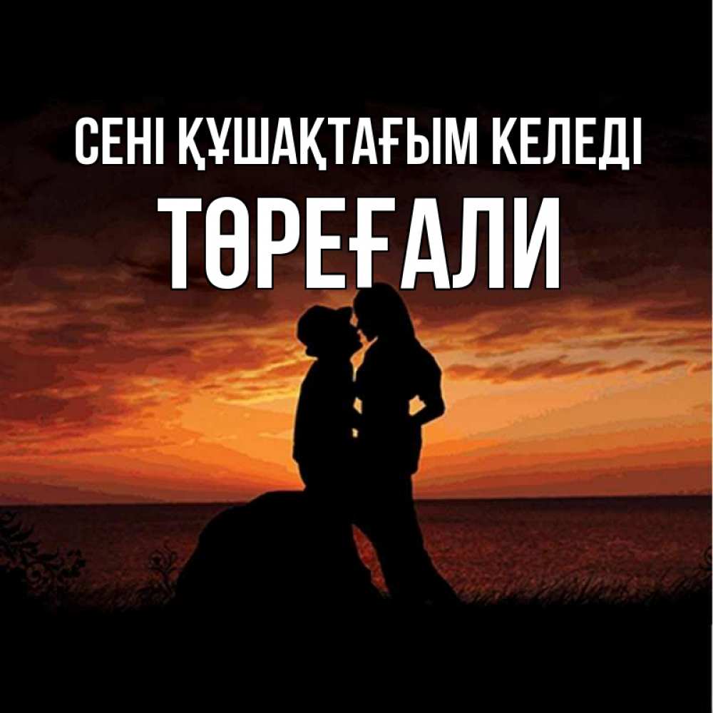 Күн сайын ашық хат с именем, Төреғали сені құшақтағым келеді парень и девушка и оранжевое небо Онлайн тегін жүктеп алу тілектері бар керемет карта 