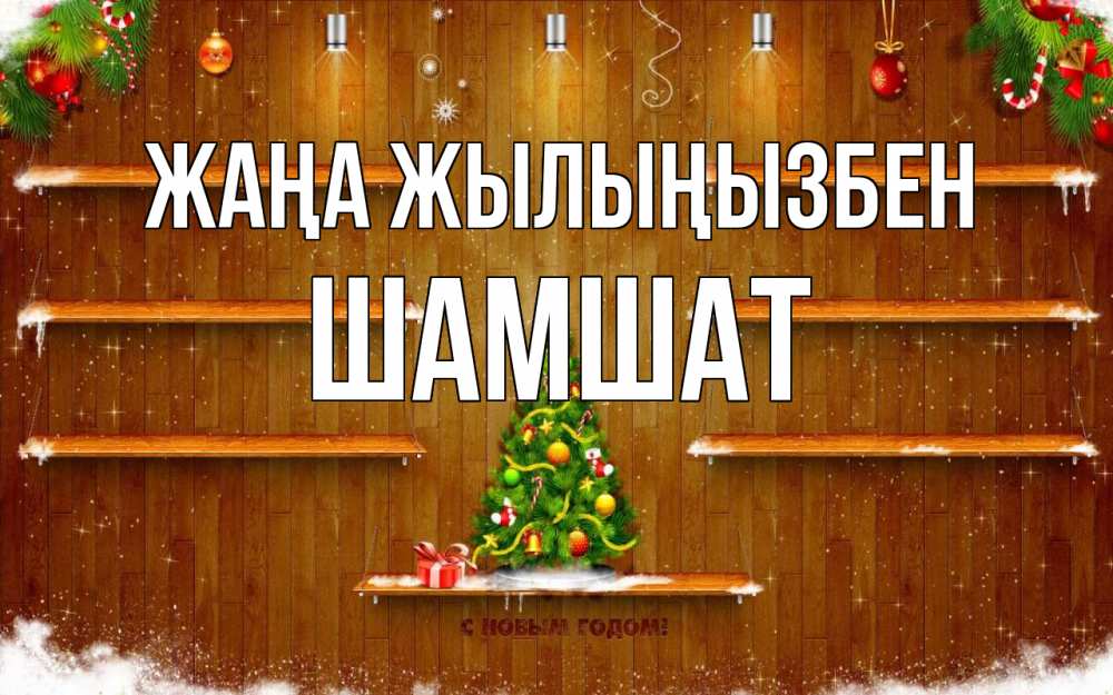 Күн сайын ашық хат с именем, ШАМШАТ Жаңа жылыңызбен с новым годом Онлайн тегін жүктеп алу тілектері бар керемет карта 