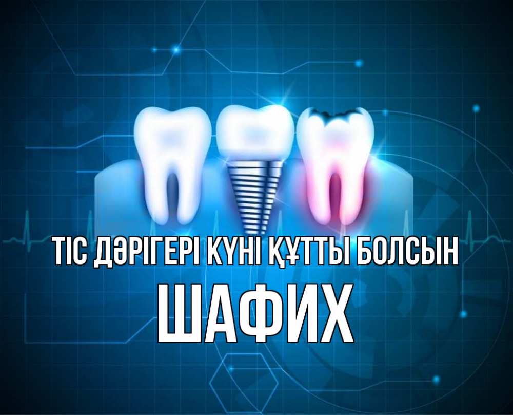 Күн сайын ашық хат с именем, ШАФИХ Тіс дәрігері күні құтты болсын с днем стоматолога Онлайн тегін жүктеп алу тілектері бар керемет карта 