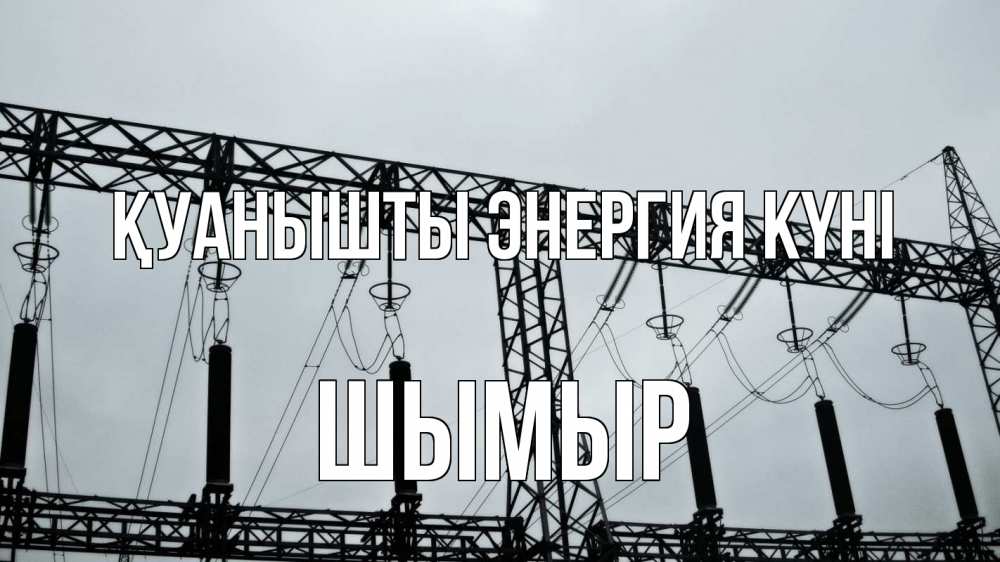 Күн сайын ашық хат с именем, ШЫМЫР Қуанышты энергия күні энергетика Онлайн тегін жүктеп алу тілектері бар керемет карта 