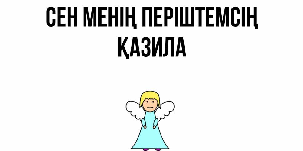 Күн сайын ашық хат с именем, ҚАЗИЛА Сен менің періштемсің ангел Онлайн тегін жүктеп алу тілектері бар керемет карта 