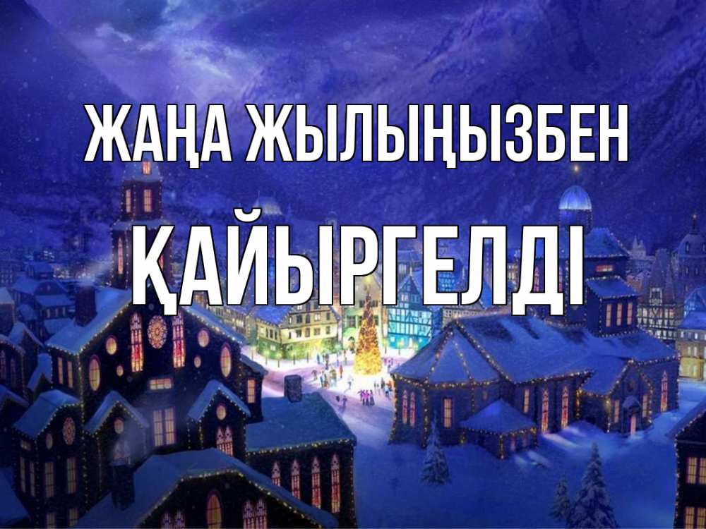 Күн сайын ашық хат с именем, Қайыргелді Жаңа жылыңызбен новый год Онлайн тегін жүктеп алу тілектері бар керемет карта 