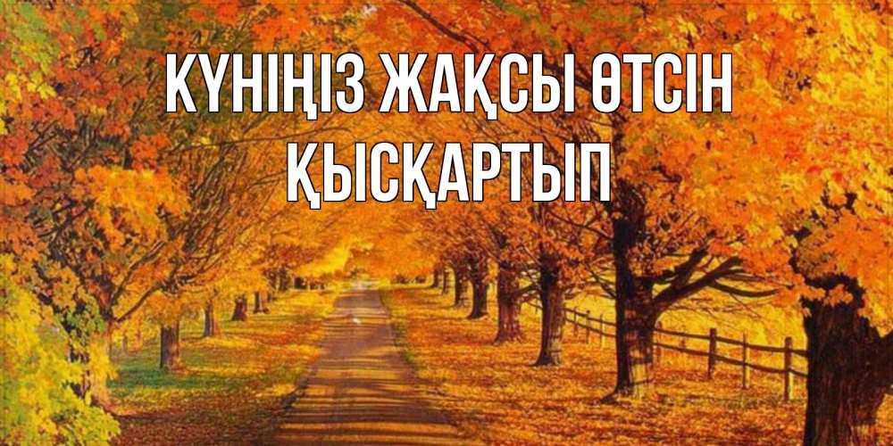 Күн сайын ашық хат с именем, Қысқартып Күніңіз жақсы өтсін деревья с осенними листьями Онлайн тегін жүктеп алу тілектері бар керемет карта 