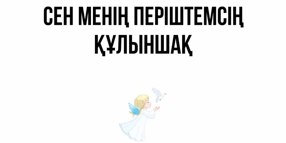Күн сайын ашық хат с именем, ҚҰЛЫНШАҚ Сен менің періштемсің ангел, голубь Онлайн тегін жүктеп алу тілектері бар керемет карта 