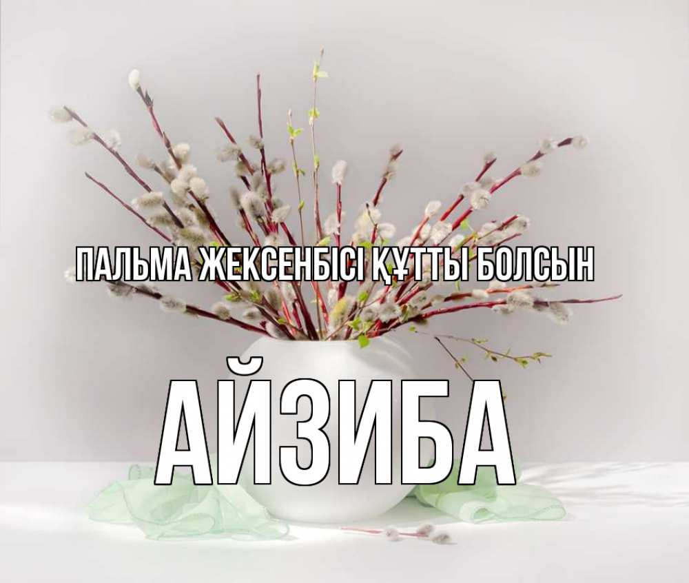 Күн сайын ашық хат с именем, АЙЗИБА Пальма жексенбісі құтты болсын верба Онлайн тегін жүктеп алу тілектері бар керемет карта 