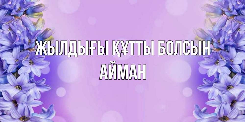 Күн сайын ашық хат с именем, АЙМАН Жылдығы құтты болсын открытка с сиренью Онлайн тегін жүктеп алу тілектері бар керемет карта 