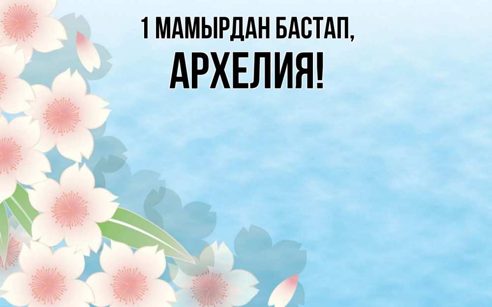 Күн сайын ашық хат с именем, Архелия 1 мамырдан бастап С 1 мая 1 Онлайн тегін жүктеп алу тілектері бар керемет карта 