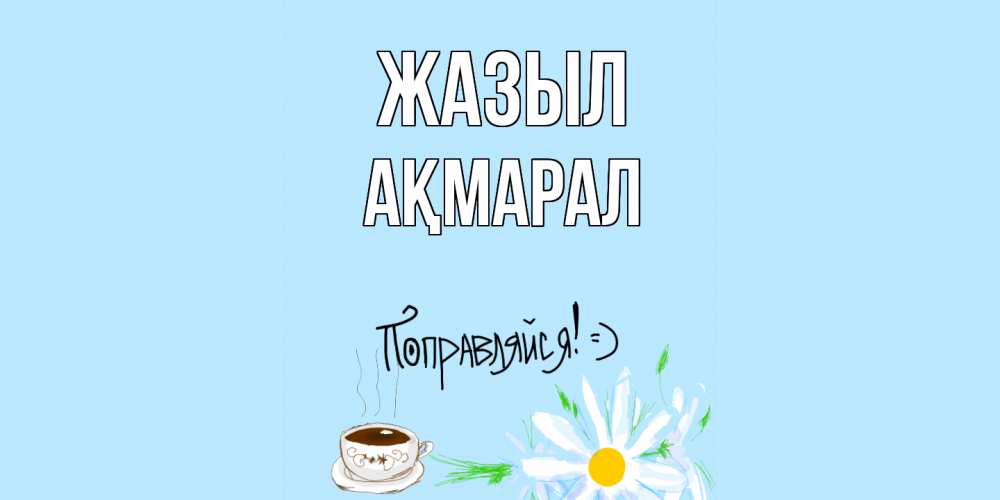 Күн сайын ашық хат с именем, АҚМАРАЛ Жазыл чай Онлайн тегін жүктеп алу тілектері бар керемет карта 