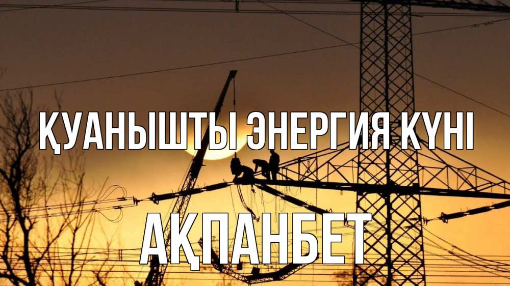 Күн сайын ашық хат с именем, Ақпанбет Қуанышты энергия күні ЛЭП ремонт закат Онлайн тегін жүктеп алу тілектері бар керемет карта 