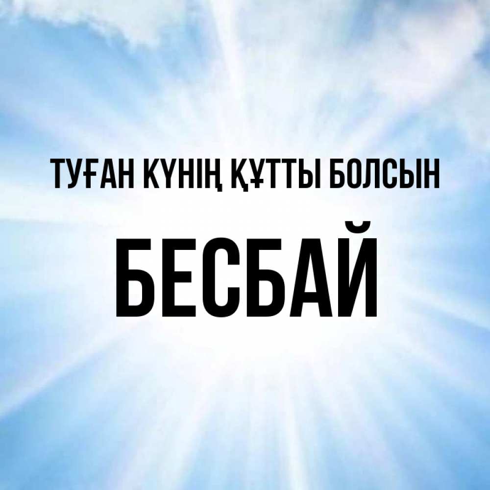 Күн сайын ашық хат с именем, Бесбай Туған күнің құтты болсын свет небесный Онлайн тегін жүктеп алу тілектері бар керемет карта 