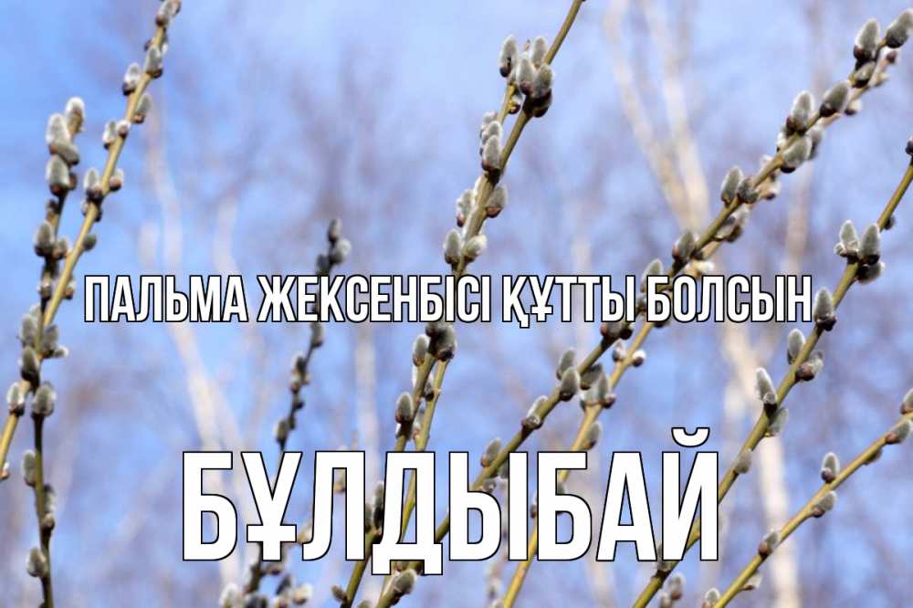 Күн сайын ашық хат с именем, Бұлдыбай Пальма жексенбісі құтты болсын верба Онлайн тегін жүктеп алу тілектері бар керемет карта 