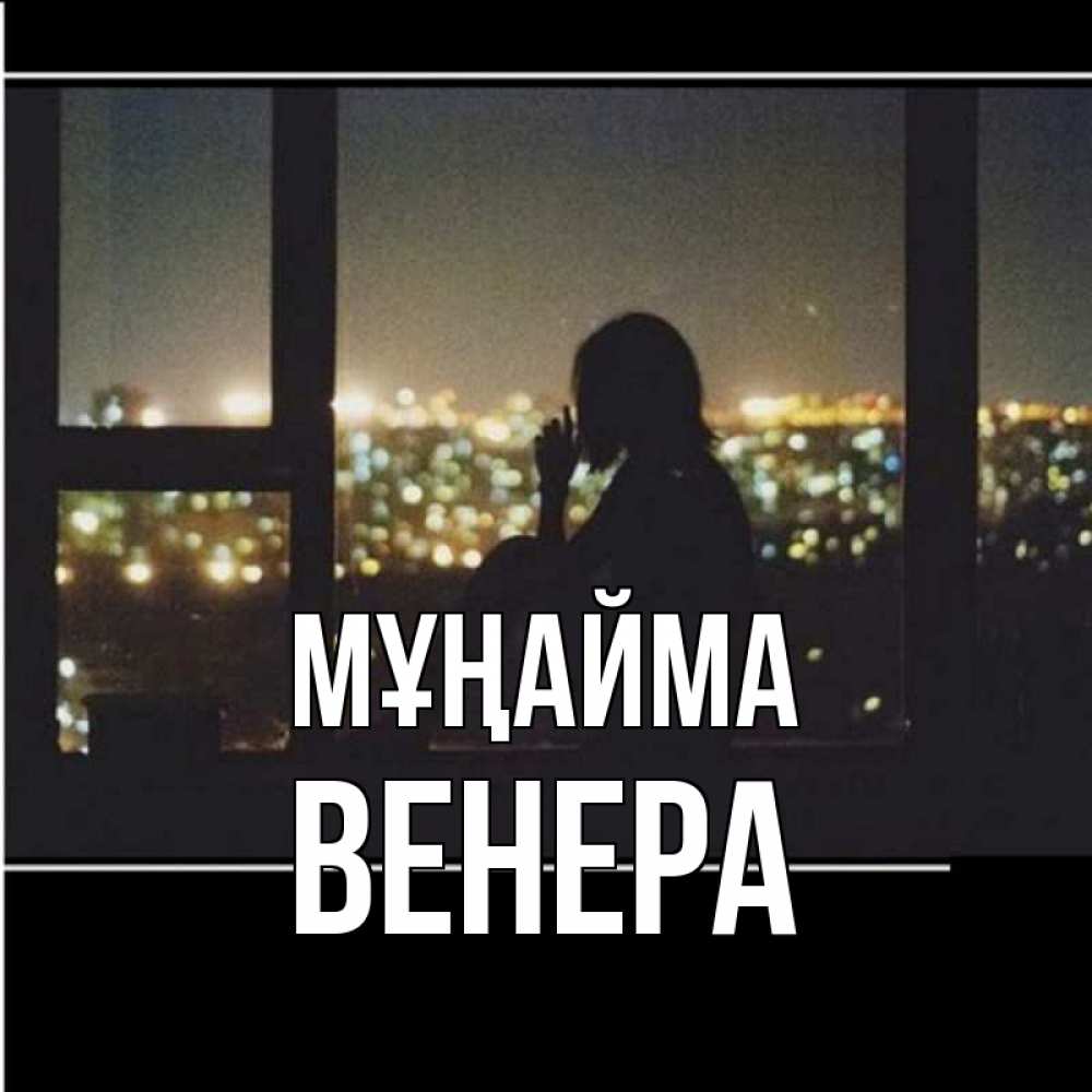 Күн сайын ашық хат с именем, Венера Мұңайма смотрит на ночной город Онлайн тегін жүктеп алу тілектері бар керемет карта 