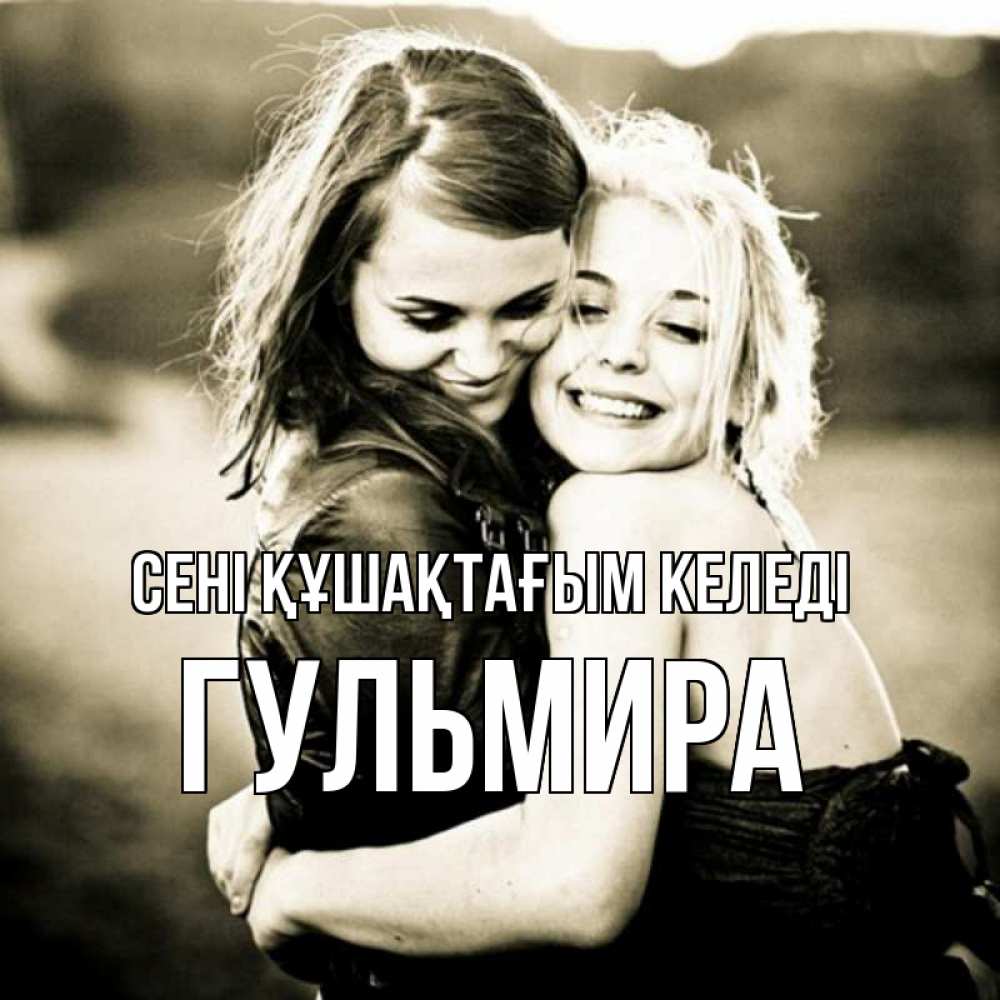 Күн сайын ашық хат с именем, Гульмира сені құшақтағым келеді девочки обнимаются Онлайн тегін жүктеп алу тілектері бар керемет карта 