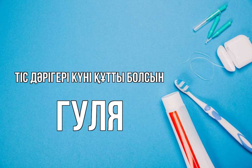 Күн сайын ашық хат с именем, Гуля Тіс дәрігері күні құтты болсын с днем стоматолога Онлайн тегін жүктеп алу тілектері бар керемет карта 